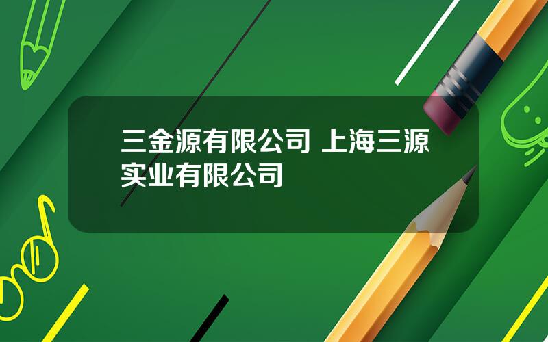 三金源有限公司 上海三源实业有限公司